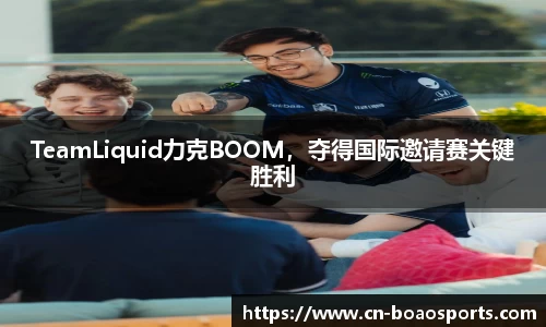 TeamLiquid力克BOOM，夺得国际邀请赛关键胜利