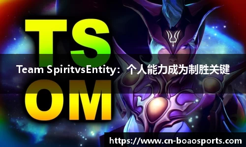 Team SpiritvsEntity：个人能力成为制胜关键