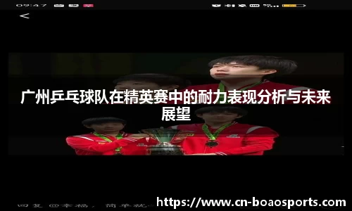 广州乒乓球队在精英赛中的耐力表现分析与未来展望